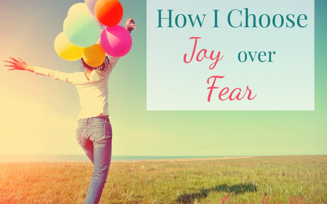 How I Choose Joy over Fear