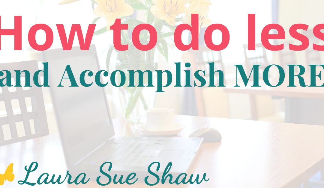 How to do LESS and Accomplish MORE