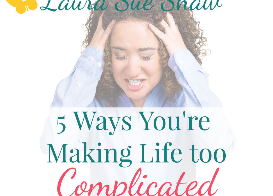 5 Ways You’re Making Life too Complicated