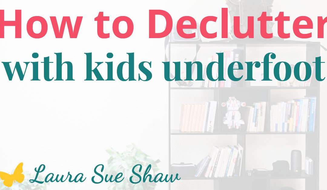 How to DeClutter with Kids Underfoot