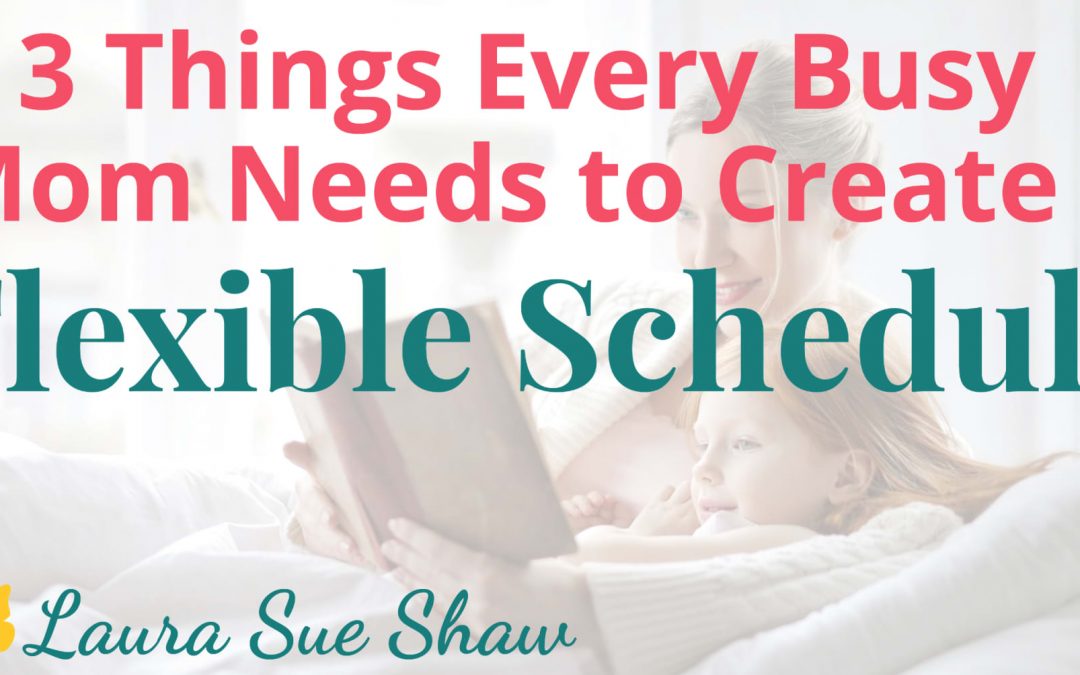 3 Things Every Busy Mom Needs to Create a Flexible Schedule