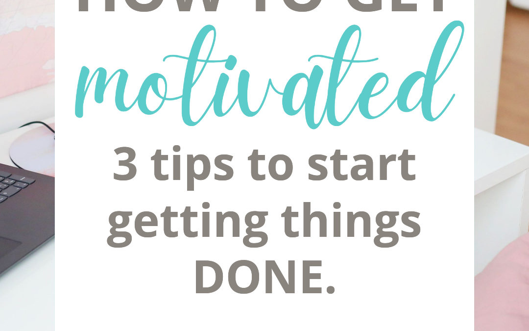 How to Get Motivated | 3 Tips to Start Getting Things Done